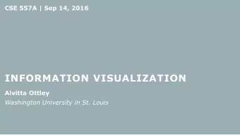INFORMATION VISUALIZATION  Alvitta Ottley  Washington University in St. Louis CSE 557A: INFORMATION