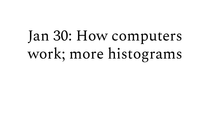 jan 30 how computers work more histograms storage is