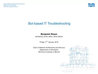 Bot-based IT Troubleshooting  Benjamin Braun  advised by Jonas Jelten, Simon Bauer Friday 11 th