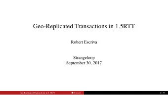 Geo-Replicated Transactions in 1.5RTT  Robert Escriva  Strangeloop  September 30, 2017  @rescrv