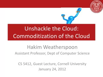 Unshackle the Cloud:  Commoditization of the Cloud  Hakim Weatherspoon  Assistant Professor, Dept
