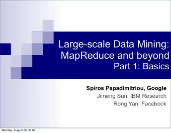 Large-scale Data Mining:  MapReduce and beyond  Part 1: Basics  Spiros Papadimitriou, Google