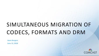 SIMULTANEOUS MIGRATION OF  CODECS, FORMATS AND DRM  Jason Burgess  June 12, 2018  BACKGROUND