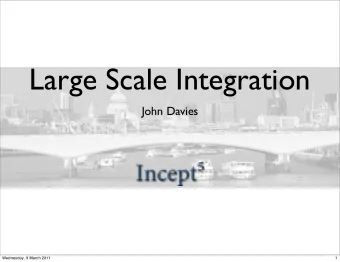 Large Scale Integration  John Davies  Wednesday, 9 March 2011  1  Agenda  Problem?  What