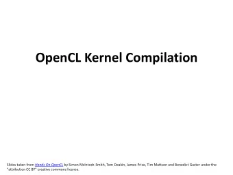 OpenCL Kernel Compilation Slides taken from Hands On OpenCL by Simon McIntosh-Smith, Tom Deakin,