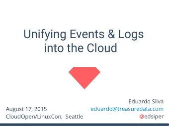 Unifying Events &amp; Logs  into the Cloud  Eduardo Silva  August 17, 2015