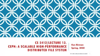 CS 5412/LECTURE 13.  Ken Birman  CEPH: A SCALABLE HIGH-PERFORMANCE  Spring, 2020  DISTRIBUTED FILE
