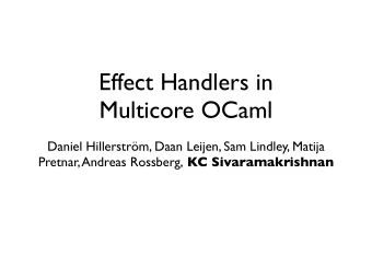 Effect Handlers in  Multicore OCaml  Daniel Hillerstrm, Daan Leijen, Sam Lindley, Matija Pretnar,