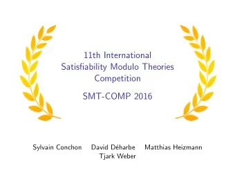 11th International  Satisfiability Modulo Theories  Competition  SMT-COMP 2016  Sylvain Conchon