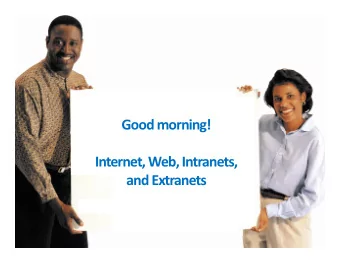Good morning!  Internet, Web, Intranets,  and Extranets  Use and Functioning of the Internet