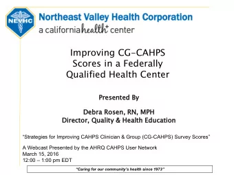 Improving CG-CAHPS  Scores in a Federally  Qualified Health Center  Presen  ented B  ed By  Debra R