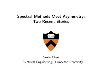 Spectral Methods Meet Asymmetry:  Two Recent Stories  Yuxin Chen  Electrical Engineering, Princeton