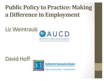 Public Policy to Practice: Making  a Difference in Employment  Liz Weintraub  David Hoff  What is