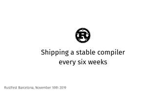 Shipping a stable compiler  every six weeks  RustFest Barcelona, November 10th 2019  Pietro Albini