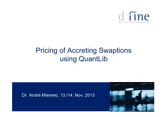 Pricing of Accreting Swaptions using QuantLib  Dr. Andr Miemiec, 13./14. Nov. 2013  Agenda  1.