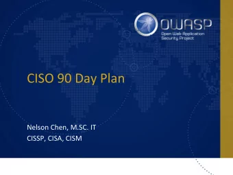 CISO 90 Day Plan  Nelson Chen, M.SC. IT  CISSP, CISA, CISM  Agenda  Why are we here?  Days 0