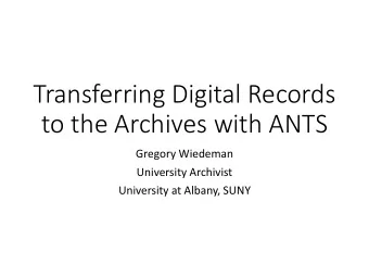 Transferring Digital Records  to the Archives with ANTS  Gregory Wiedeman  University Archivist