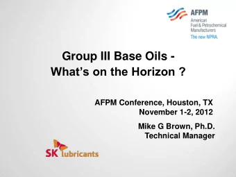 Group III Base Oils - Whats on the Horizon ?  AFPM Conference, Houston, TX  November 1-2, 2012