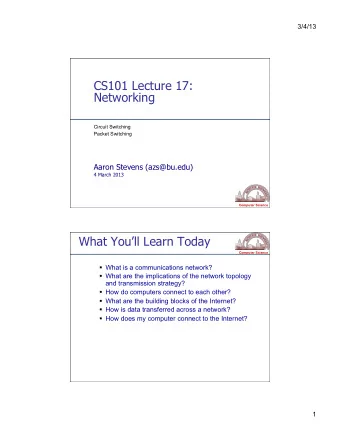 CS101 Lecture 17:  Networking  Circuit Switching Packet Switching  Aaron Stevens (azs@bu.edu)  4
