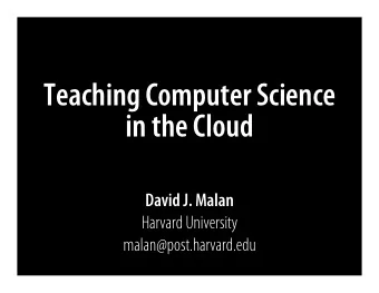 Teaching Computer Science  in the Cloud  David J. Malan  Harvard University  malan@post.harvard.edu