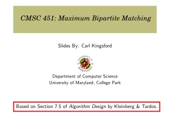 CMSC 451: Maximum Bipartite Matching  Slides By: Carl Kingsford  Department of Computer Science