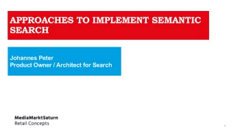 APPROACHES TO IMPLEMENT SEMANTIC  SEARCH  Johannes Peter  Product Owner / Architect for Search  1