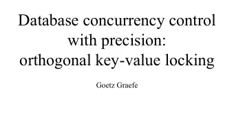 Database concurrency control  with precision:  orthogonal key-value locking  Goetz Graefe  Locks vs