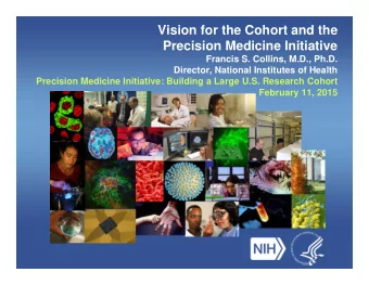 Vision for the Cohort and the  Precision Medicine Initiative  Francis S. Collins, M.D., Ph.D.