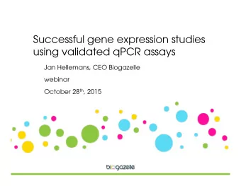 Successful gene expression studies  using validated qPCR assays  Jan Hellemans, CEO Biogazelle