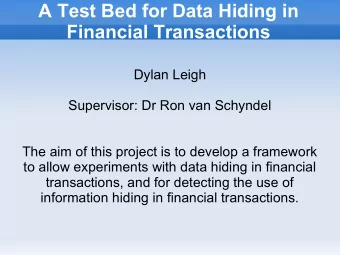 A Test Bed for Data Hiding in  Financial Transactions  Dylan Leigh  Supervisor: Dr Ron van Schyndel