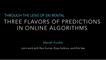 THREE FLAVORS OF PREDICTIONS  IN ONLINE ALGORITHMS  Manish Purohit  Joint work with Ravi Kumar,