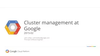 Cluster management at  Google  2015-02  john wilkes / johnwilkes@google.com  Principal Software