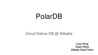 PolarDB  Cloud Native DB @ Alibaba  Lixun Peng  Inaam Rana  Alibaba Cloud Team  Agenda
