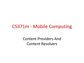 CS371m - Mobile Computing  Content Providers And  Content Resolvers  Content Providers  One of