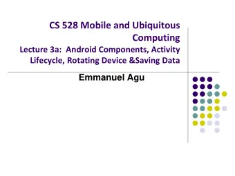 CS 528 Mobile and Ubiquitous  Computing  Lecture 3a:  Android Components, Activity  Lifecycle,