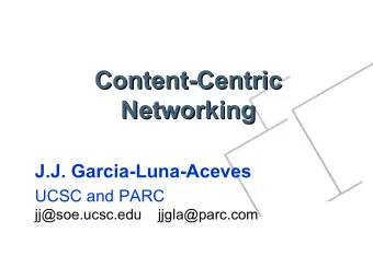 Content-Centric  Content-Centric  Networking  Networking  J.J. Garcia-Luna-Aceves  UCSC and PARC