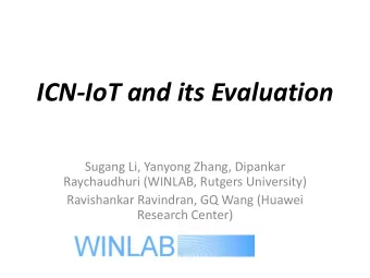 ICN-IoT and its Evaluation  Sugang Li, Yanyong Zhang, Dipankar  Raychaudhuri (WINLAB, Rutgers