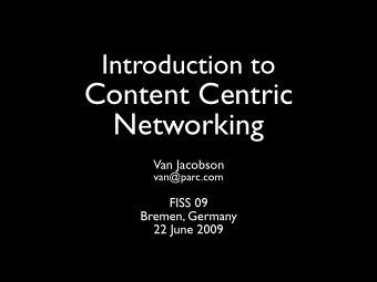 Introduction to  Content Centric  Networking  Van Jacobson  van@parc.com  FISS 09  Bremen, Germany