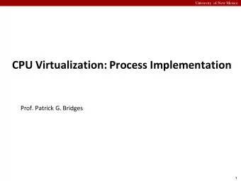 CPU Virtualization: Process Implementation  Prof. Patrick G. Bridges  1  University of New Mexico