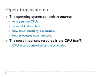 Operating systems  The operating system controls resources :  who gets the CPU;  when I/O