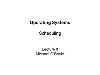 Operating Systems  Scheduling  Lecture 8  Michael OBoyle  1  Scheduling   We have talked