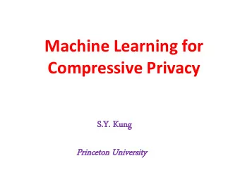 Machine Learning for  Compressive Privacy  S.Y.  Y. K  Kung  Prince  ceton Un  Univer  ersi  sity