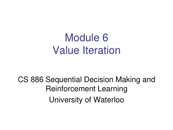 Module 6  Value Iteration  CS 886 Sequential Decision Making and  Reinforcement Learning