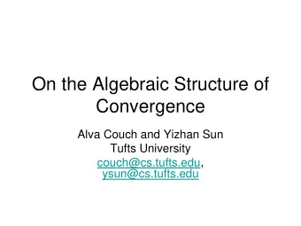On the Algebraic Structure of  Convergence  Alva Couch and Yizhan Sun  Tufts University