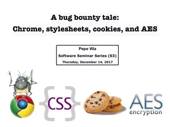 A bug bounty tale:  Chrome, stylesheets, cookies, and AES  Pepe Vila  Software Seminar Series (S3)