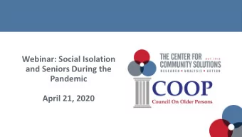 Webinar: Social Isolation  and Seniors During the  Pandemic  April 21, 2020  The Center for