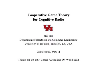 Cooperative Game Theory  for Cognitive Radio  Zhu Han  Department of Electrical and Computer