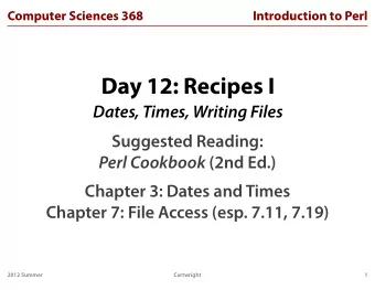 Day 12: Recipes I  Dates, Times, Writing Files  Suggested Reading: Perl Cookbook (2nd Ed.)  Chapter