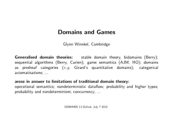 Domains and Games  Glynn Winskel, Cambridge  Generalised domain theories:  stable domain theory,