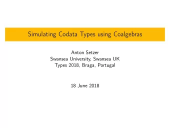 Simulating Codata Types using Coalgebras  Anton Setzer  Swansea University, Swansea UK  Types 2018,
